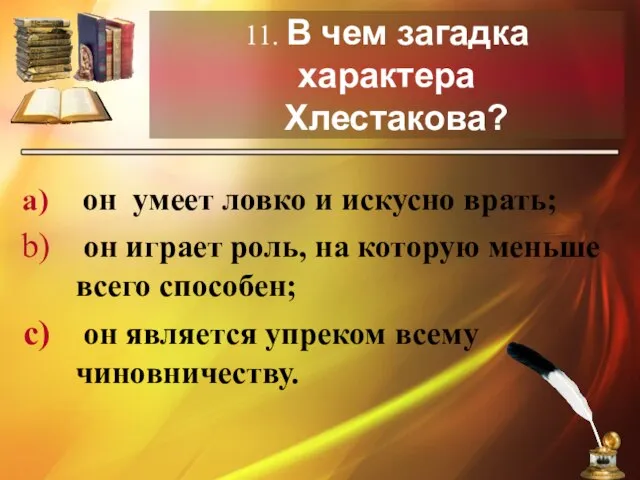 11. В чем загадка характера Хлестакова? он умеет ловко и искусно врать;