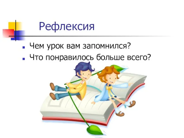 Рефлексия Чем урок вам запомнился? Что понравилось больше всего?