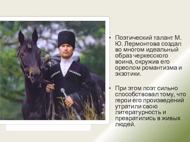 Поэтический талант М.Ю. Лермонтова создал во многом идеальный образ черкесского воина, окружив
