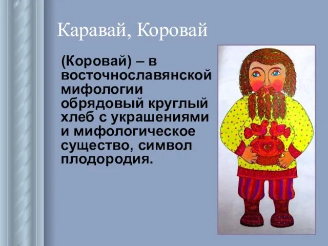 Каравай, Коровай (Коровай) – в восточнославянской мифологии обрядовый круглый хлеб с украшениями
