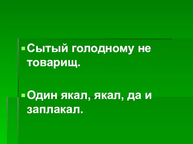 Сытый голодному не товарищ. Один якал, якал, да и заплакал.