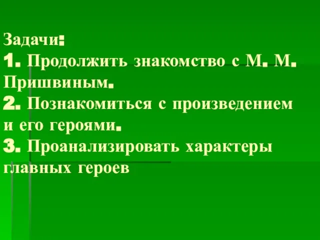 Задачи: 1. Продолжить знакомство с М. М. Пришвиным. 2. Познакомиться с произведением