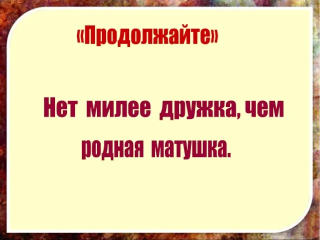 «Продолжайте» Нет милее дружка, чем родная матушка.