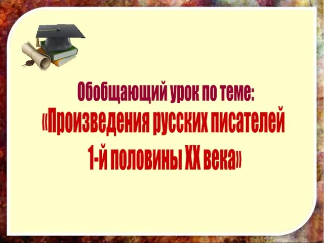 «Произведения русских писателей 1-й половины XX века» Обобщающий урок по теме: