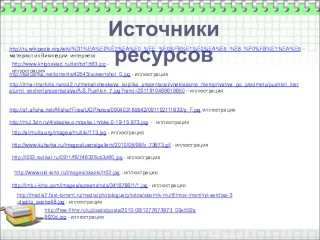 Источники ресурсов http://ru.wikipedia.org/wiki/%D1%EA%E0%E7%EA%E0_%EE_%F0%FB%E1%E0%EA%E5_%E8_%F0%FB%E1%EA%E5 – материал из Википедии интернета http://katushka.net/torrents/42543/screenshot_0.jpg - иллюстрация http://irina-imarkina.narod2.ru/metodicheskaya_kopilka_prezentatsii/vneklassnie_meropriyatiya_po_predmetu/pushkin_literaturnii_vecher/prezentatsiya/A.S.Pushkin_7.jpg?rand=2011810489619650