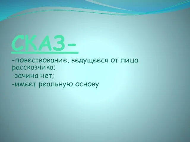 СКАЗ- -повествование, ведущееся от лица рассказчика; -зачина нет; -имеет реальную основу