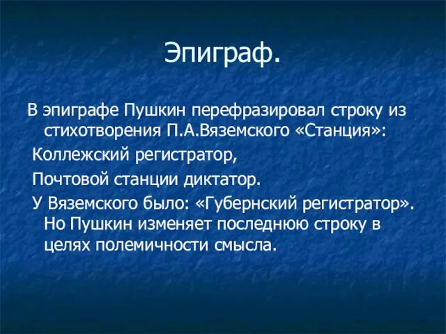 Эпиграф. В эпиграфе Пушкин перефразировал строку из стихотворения П.А.Вяземского «Станция»: Коллежский регистратор,