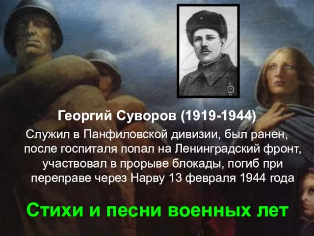 Стихи и песни военных лет Георгий Суворов (1919-1944) Служил в Панфиловской дивизии,