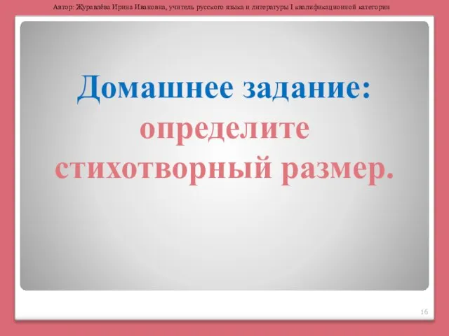 Домашнее задание: определите стихотворный размер. Автор: Журавлёва Ирина Ивановна, учитель русского языка