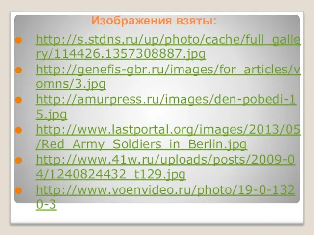 Изображения взяты: http://s.stdns.ru/up/photo/cache/full_gallery/114426.1357308887.jpg http://genefis-gbr.ru/images/for_articles/vomns/3.jpg http://amurpress.ru/images/den-pobedi-15.jpg http://www.lastportal.org/images/2013/05/Red_Army_Soldiers_in_Berlin.jpg http://www.41w.ru/uploads/posts/2009-04/1240824432_t129.jpg http://www.voenvideo.ru/photo/19-0-1320-3