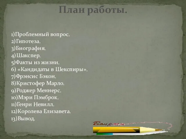 1)Проблемный вопрос. 2)Гипотеза. 3)Биография. 4)Шакспер. 5)Факты из жизни. 6) «Кандидаты в Шекспиры».