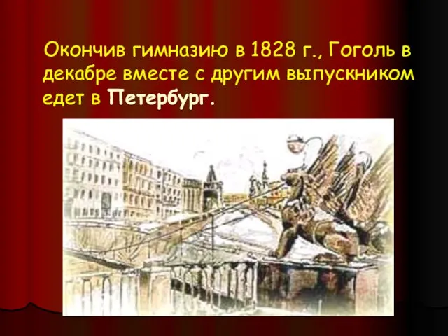 Окончив гимназию в 1828 г., Гоголь в декабре вместе с другим выпускником едет в Петербург.