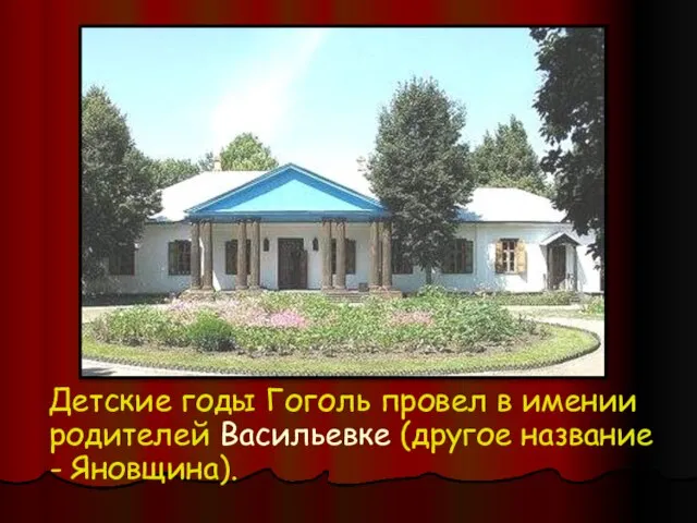 Детские годы Гоголь провел в имении родителей Васильевке (другое название - Яновщина).