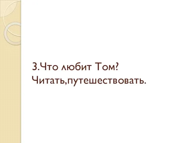 3.Что любит Том? Читать,путешествовать.