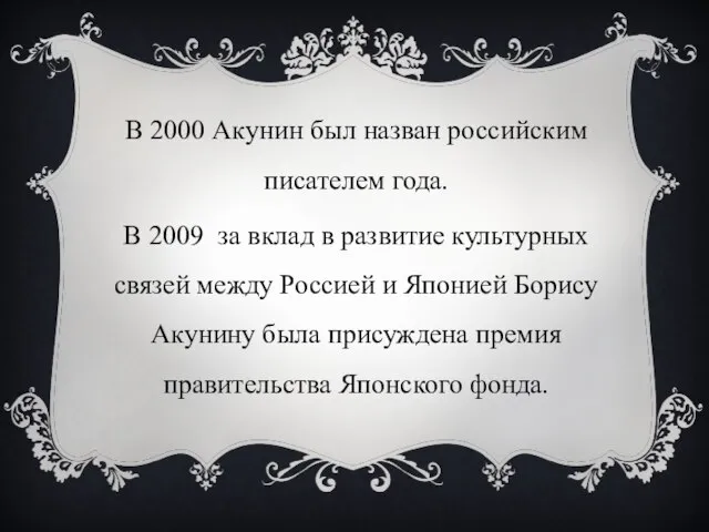 В 2000 Акунин был назван российским писателем года. В 2009 за вклад