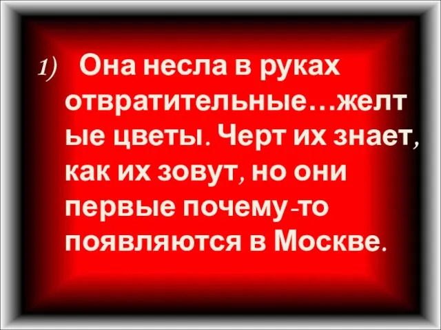 1) Она несла в руках отвратительные…желтые цветы. Черт их знает, как их