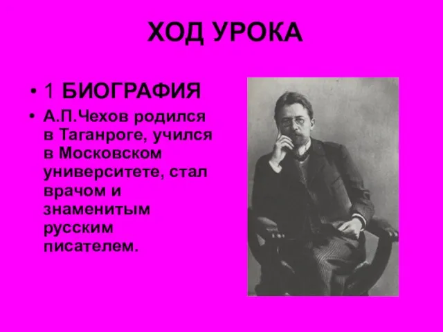 ХОД УРОКА 1 БИОГРАФИЯ А.П.Чехов родился в Таганроге, учился в Московском университете,