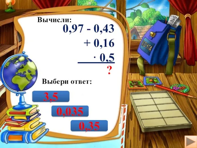 Вычисли: 0,97 - 0,43 + 0,16 · 0,5 ? Выбери ответ: 3,5 0,35 0,035