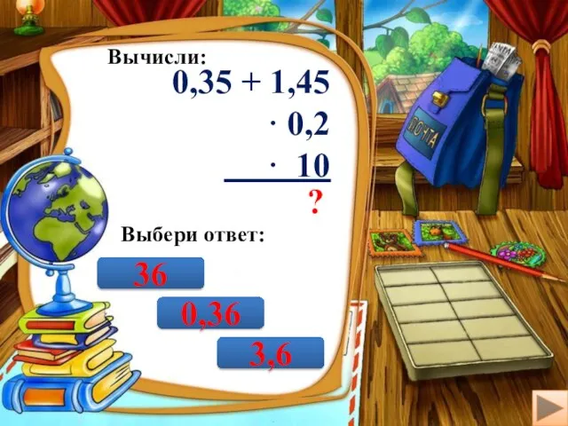 Вычисли: 0,35 + 1,45 · 0,2 · 10 ? Выбери ответ: 0,36 3,6 36