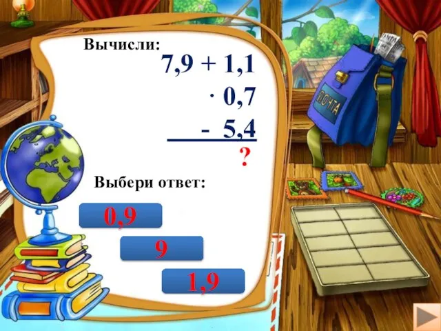 Вычисли: 7,9 + 1,1 · 0,7 - 5,4 ? Выбери ответ: 9 0,9 1,9