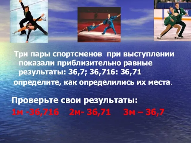 Три пары спортсменов при выступлении показали приблизительно равные результаты: 36,7; 36,716: 36,71