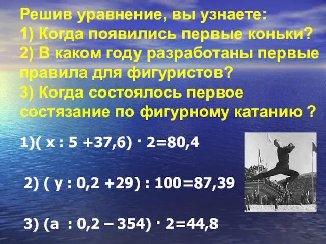 Решив уравнение, вы узнаете: 1) Когда появились первые коньки? 2) В каком