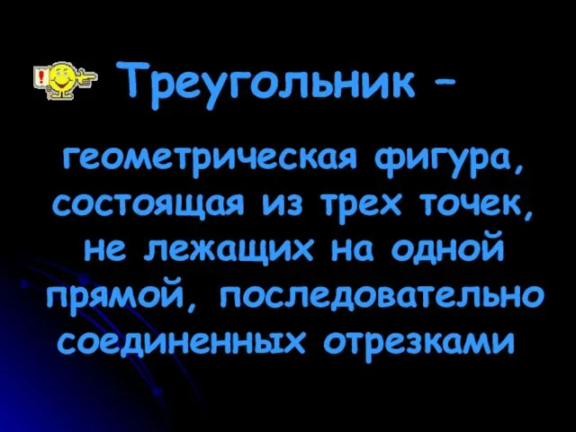 Треугольник – геометрическая фигура, состоящая из трех точек, не лежащих на одной прямой, последовательно соединенных отрезками