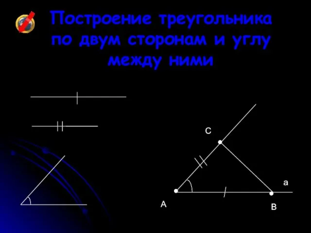 Построение треугольника по двум сторонам и углу между ними • • • A B C a