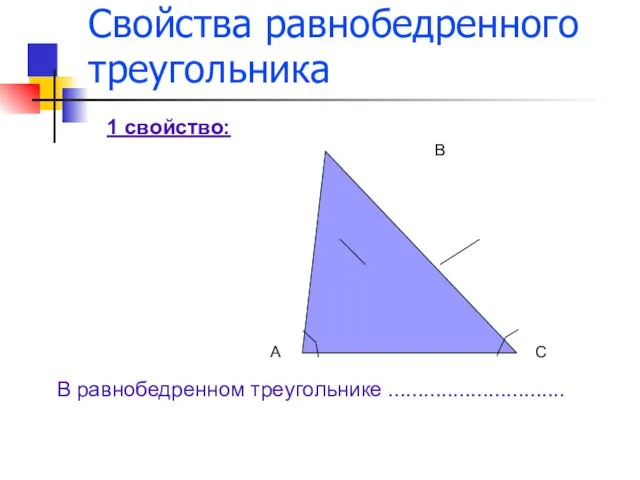 Свойства равнобедренного треугольника А В С 1 свойство: В равнобедренном треугольнике ..............................