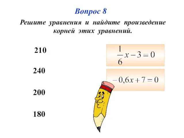 Вопрос 8 Решите уравнения и найдите произведение корней этих уравнений. 210 200 180 240