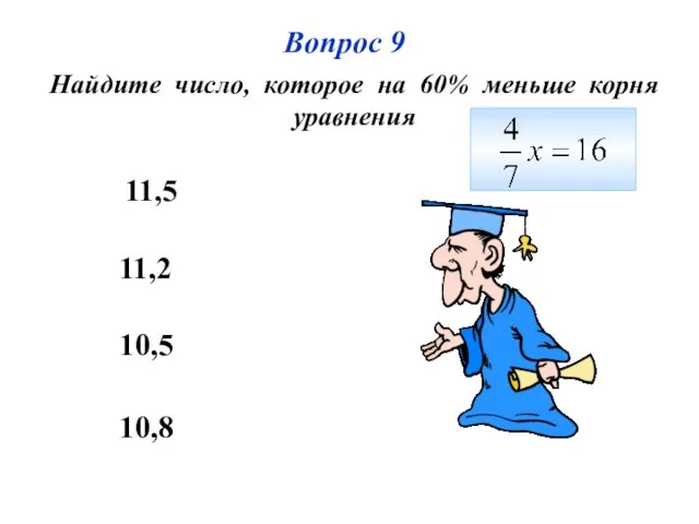 Вопрос 9 Найдите число, которое на 60% меньше корня уравнения 11,2 10,5 10,8 11,5