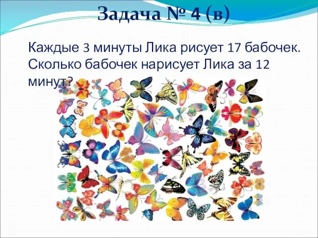 Задача № 4 (в) Каждые 3 минуты Лика рисует 17 бабочек. Сколько