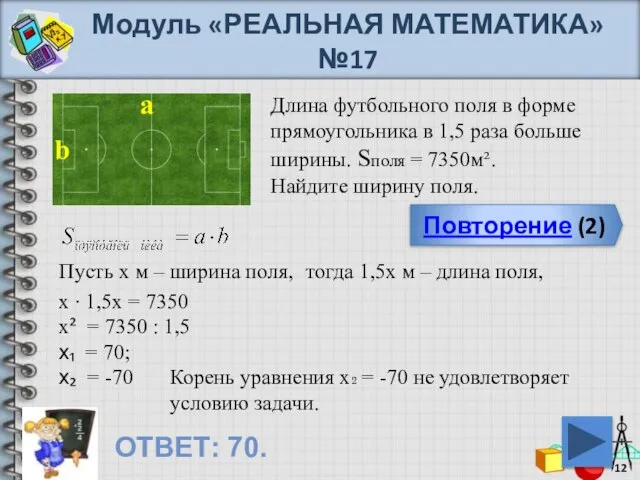 Модуль «РЕАЛЬНАЯ МАТЕМАТИКА» №17 Повторение (2) ОТВЕТ: 70. Длина футбольного поля в