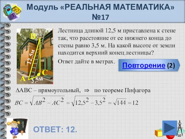 Модуль «РЕАЛЬНАЯ МАТЕМАТИКА» №17 Повторение (2) ОТВЕТ: 12. Лестница длиной 12,5 м