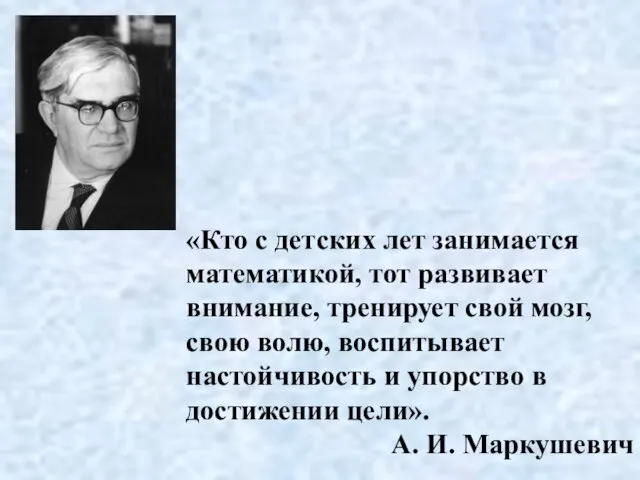 «Кто с детских лет занимается математикой, тот развивает внимание, тренирует свой мозг,