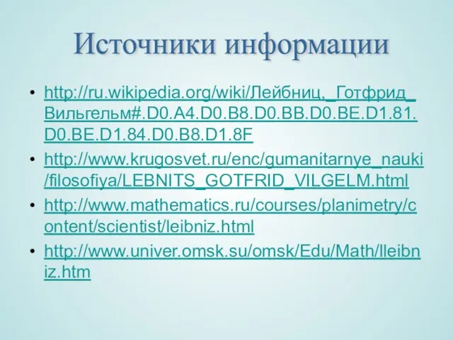 http://ru.wikipedia.org/wiki/Лейбниц,_Готфрид_Вильгельм#.D0.A4.D0.B8.D0.BB.D0.BE.D1.81.D0.BE.D1.84.D0.B8.D1.8F http://www.krugosvet.ru/enc/gumanitarnye_nauki/filosofiya/LEBNITS_GOTFRID_VILGELM.html http://www.mathematics.ru/courses/planimetry/content/scientist/leibniz.html http://www.univer.omsk.su/omsk/Edu/Math/lleibniz.htm Источники информации
