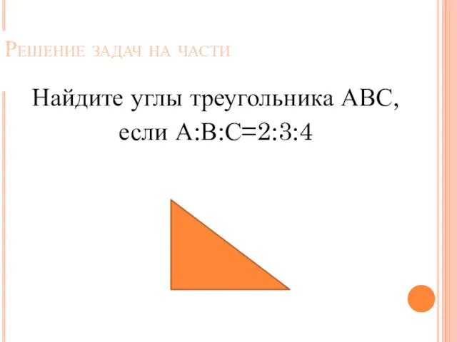 Решение задач на части Найдите углы треугольника АВС, если А:В:С=2:3:4