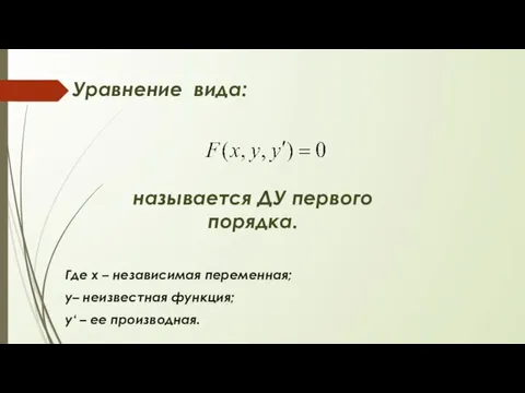 Уравнение вида: называется ДУ первого порядка. Где х – независимая переменная; у–