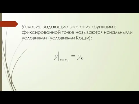 Условия, задающие значения функции в фиксированной точке называются начальными условиями (условиями Коши):