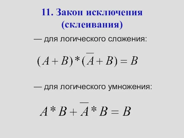 11. Закон исключения (склеивания) — для логического сложения: — для логического умножения: