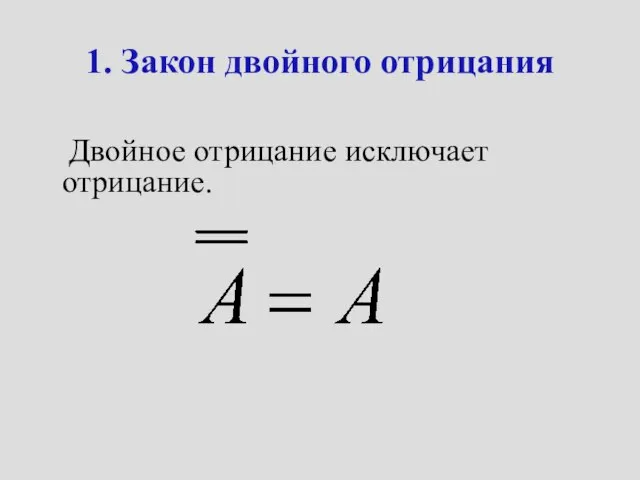 1. Закон двойного отрицания Двойное отрицание исключает отрицание.