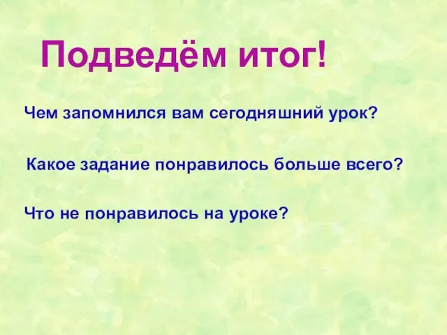 Подведём итог! Чем запомнился вам сегодняшний урок? Какое задание понравилось больше всего?