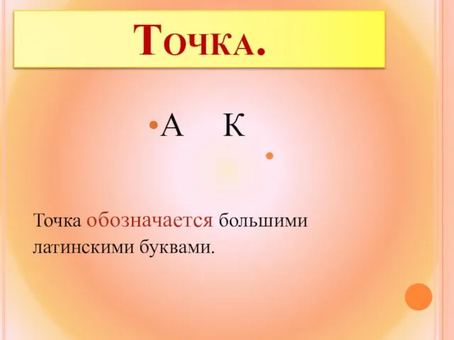 Точка. А К Точка обозначается большими латинскими буквами.