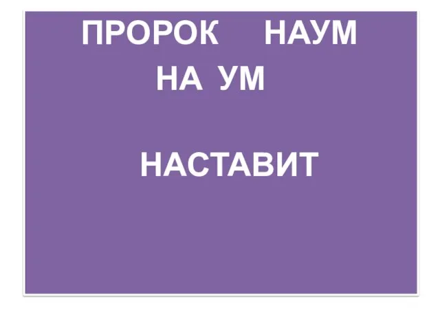 ПРОРОК НАУМ НА УМ НАСТАВИТ