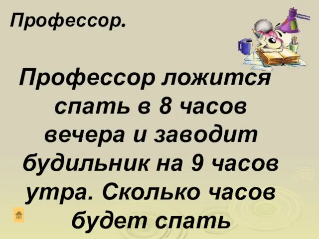 Профессор ложится спать в 8 часов вечера и заводит будильник на 9