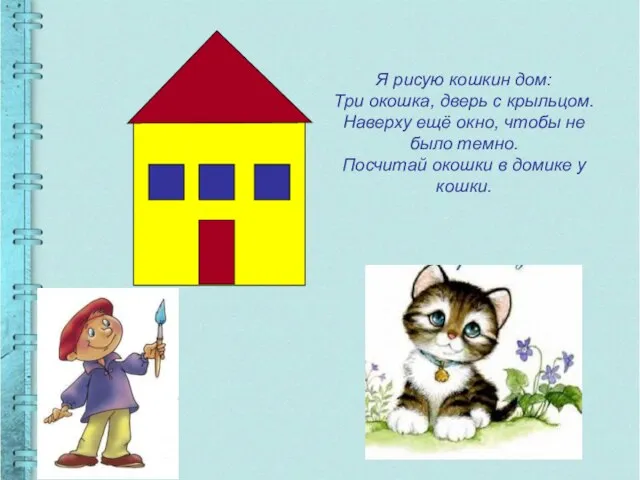 Я рисую кошкин дом: Три окошка, дверь с крыльцом. Наверху ещё окно,
