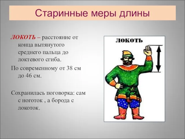 Старинные меры длины ЛОКОТЬ – расстояние от конца вытянутого среднего пальца до