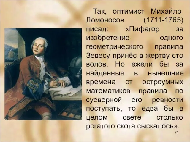 Так, оптимист Михайло Ломоносов (1711-1765) писал: «Пифагор за изобретение одного геометрического правила