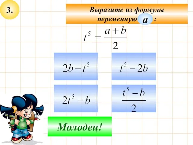 3. Выразите из формулы переменную : Подумай! Молодец! а