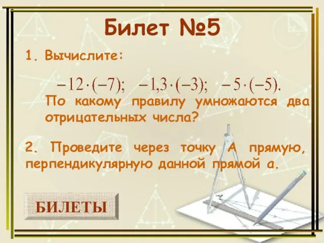 БИЛЕТЫ Билет №5 1. Вычислите: 2. Проведите через точку А прямую, перпендикулярную